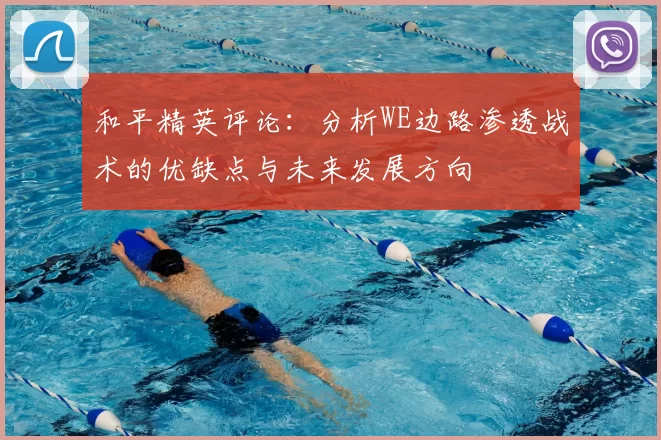 和平精英评论：分析WE边路渗透战术的优缺点与未来发展方向