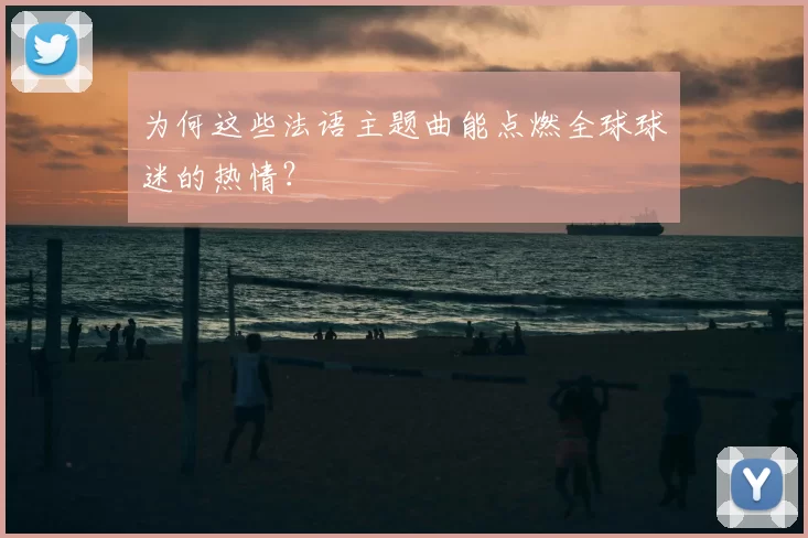 为何这些法语主题曲能点燃全球球迷的热情?