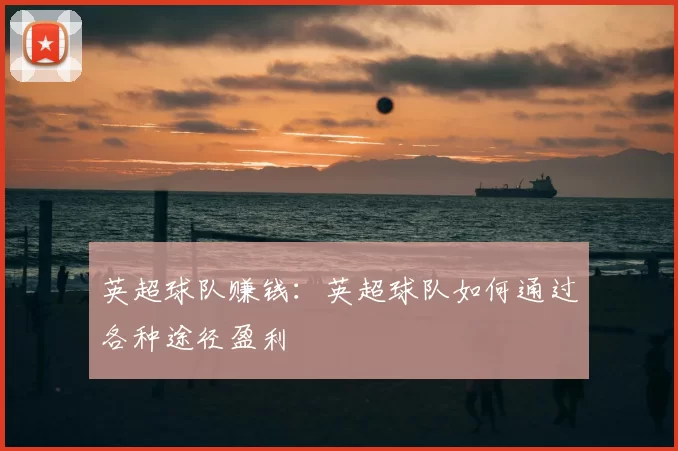 英超球队赚钱：英超球队如何通过各种途径盈利