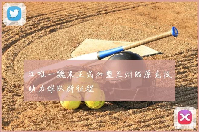 江唯一魏来正式加盟兰州陇原竞技助力球队新征程