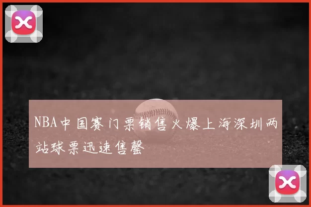 NBA中国赛门票销售火爆上海深圳两站球票迅速售罄