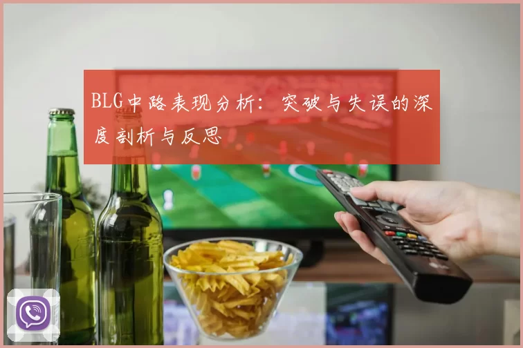 BLG中路表现分析：突破与失误的深度剖析与反思