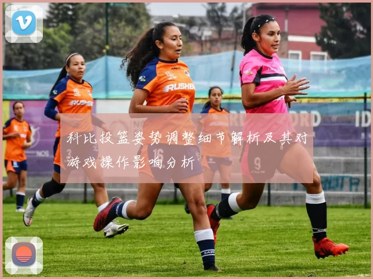 科比投篮姿势调整细节解析及其对游戏操作影响分析