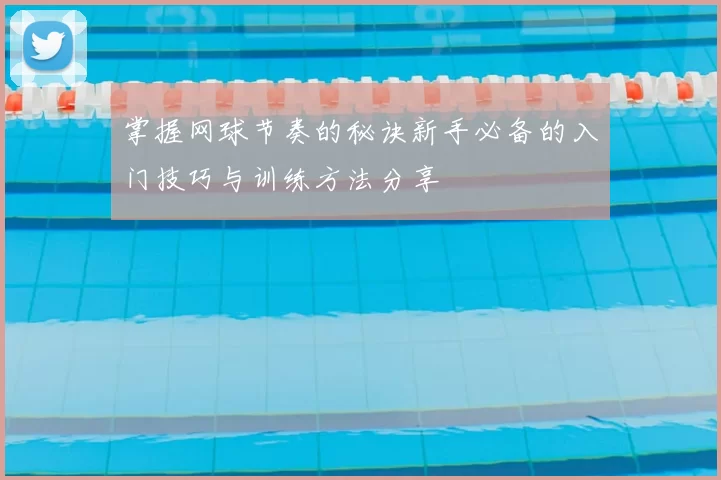 掌握网球节奏的秘诀新手必备的入门技巧与训练方法分享