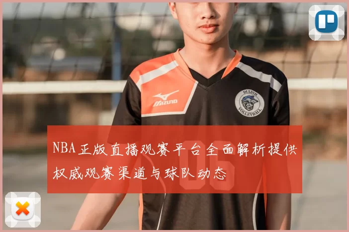 NBA正版直播观赛平台全面解析提供权威观赛渠道与球队动态
