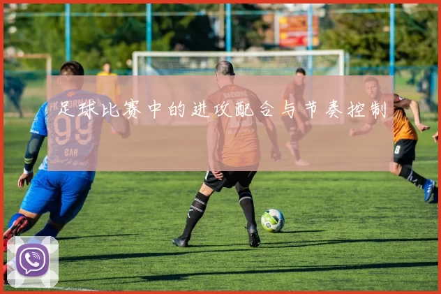 足球比赛中的进攻配合与节奏控制
