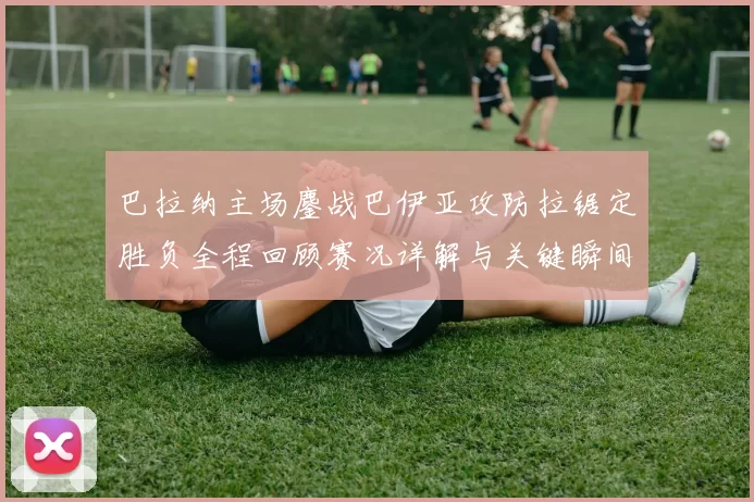 巴拉纳主场鏖战巴伊亚攻防拉锯定胜负全程回顾赛况详解与关键瞬间解析