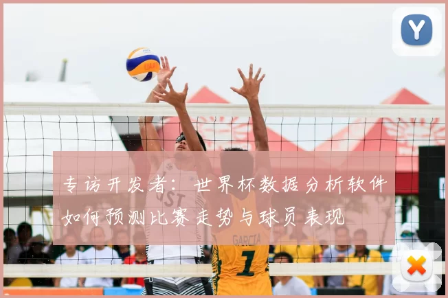 专访开发者:世界杯数据分析软件如何预测比赛走势与球员表现