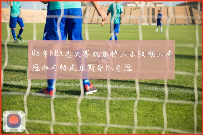 08年NBA总决赛凯尔特人击败湖人夺冠加内特皮尔斯率队夺冠
