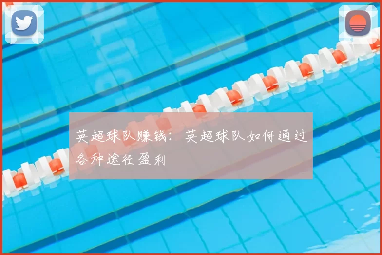 英超球队赚钱:英超球队如何通过各种途径盈利