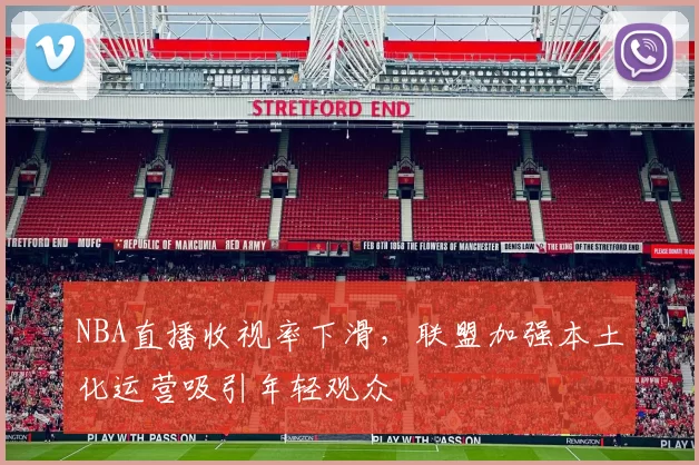 NBA直播收视率下滑，联盟加强本土化运营吸引年轻观众