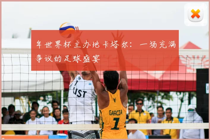 年世界杯主办地卡塔尔：一场充满争议的足球盛宴