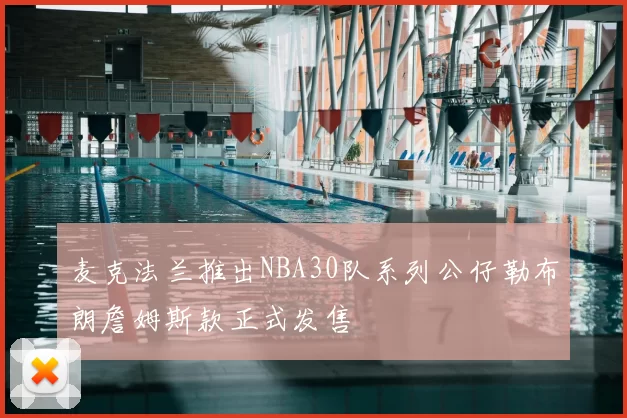 麦克法兰推出NBA30队系列公仔勒布朗詹姆斯款正式发售