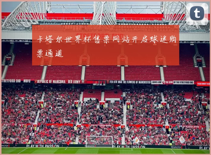 卡塔尔世界杯售票网站开启球迷购票通道