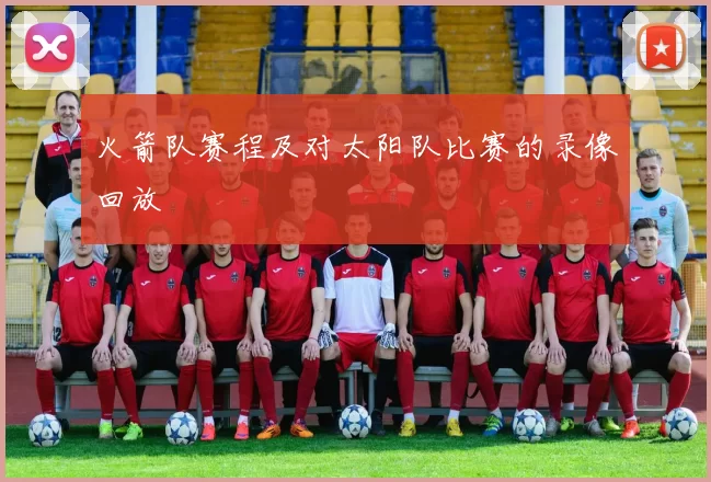火箭队赛程及对太阳队比赛的录像回放