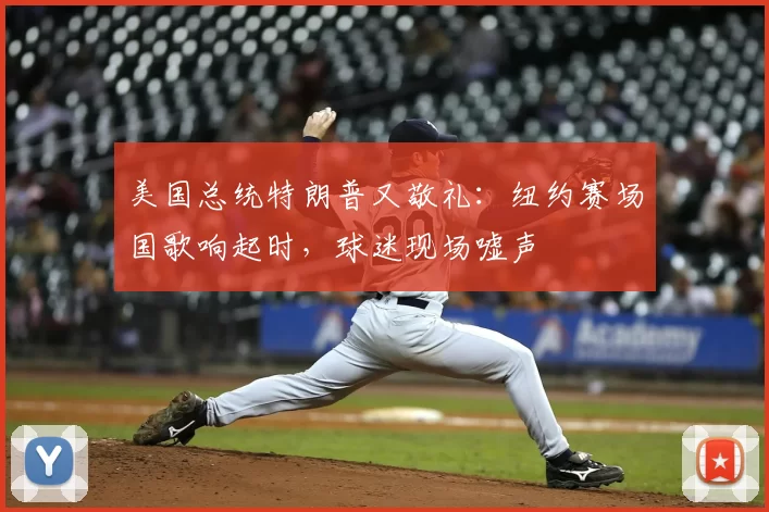 美国总统特朗普又敬礼：纽约赛场国歌响起时，球迷现场嘘声