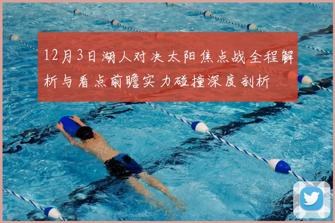 12月3日湖人对决太阳焦点战全程解析与看点前瞻实力碰撞深度剖析