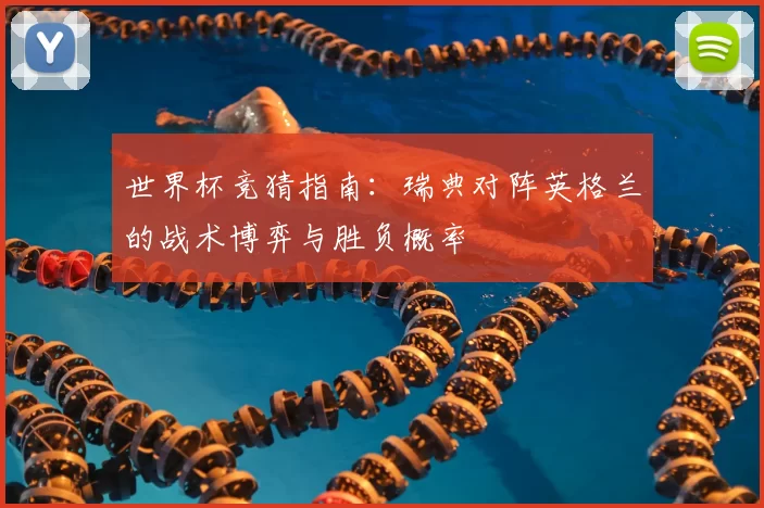 世界杯竞猜指南：瑞典对阵英格兰的战术博弈与胜负概率