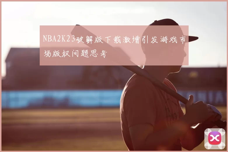 NBA2K23破解版下载激增引发游戏市场版权问题思考