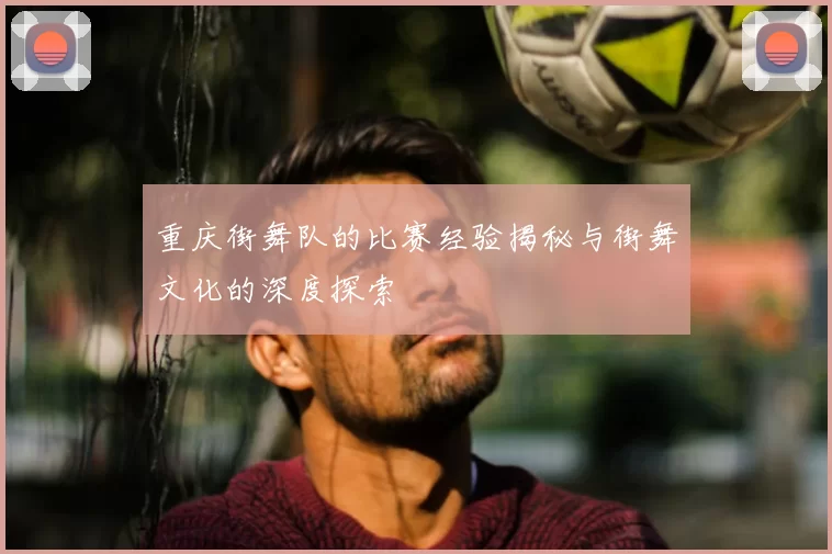 重庆街舞队的比赛经验揭秘与街舞文化的深度探索