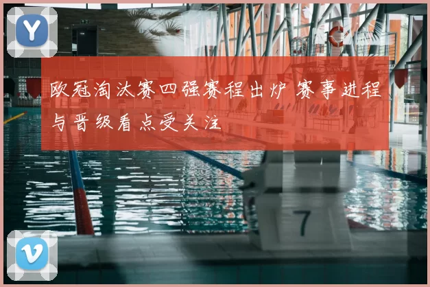 欧冠淘汰赛四强赛程出炉 赛事进程与晋级看点受关注