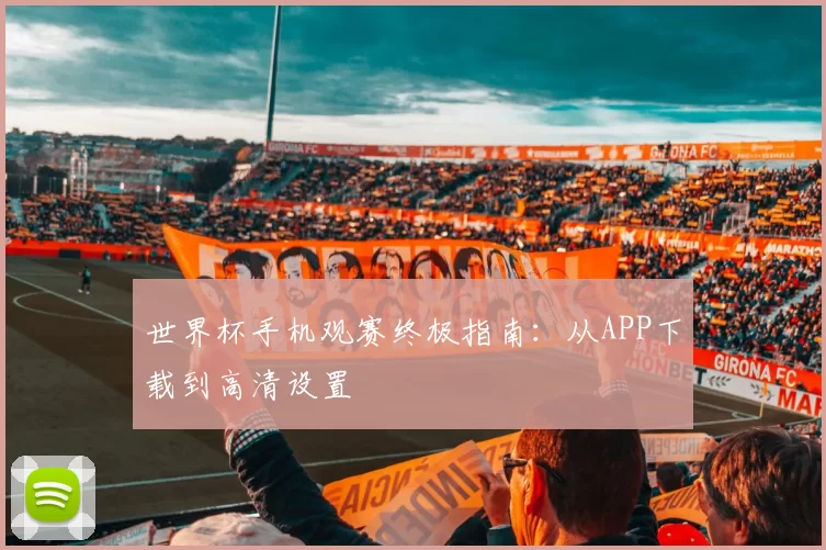 世界杯手机观赛终极指南:从APP下载到高清设置