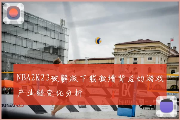 NBA2K23破解版下载激增背后的游戏产业链变化分析