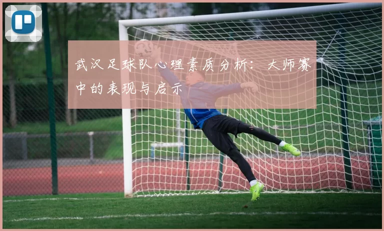 武汉足球队心理素质分析：大师赛中的表现与启示
