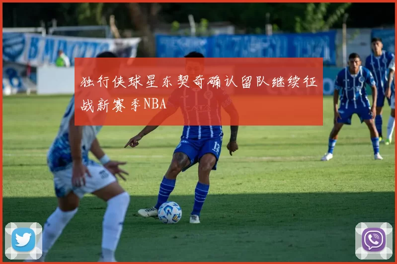 独行侠球星东契奇确认留队继续征战新赛季NBA