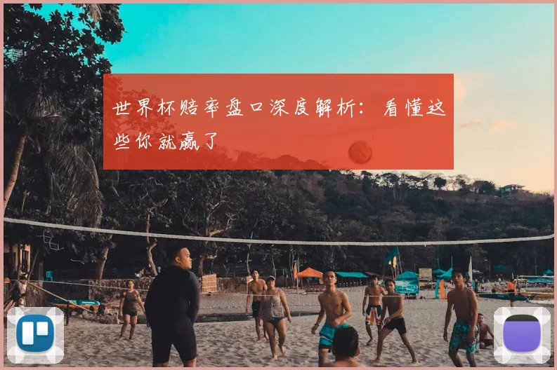 世界杯赔率盘口深度解析:看懂这些你就赢了