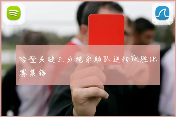 哈登关键三分绝杀助队逆转取胜比赛集锦