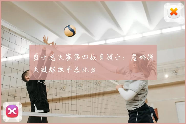 勇士总决赛第四战负骑士,詹姆斯关键球扳平总比分