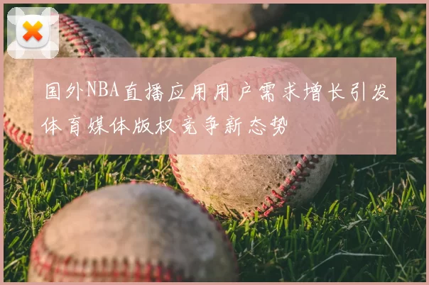 国外NBA直播应用用户需求增长引发体育媒体版权竞争新态势
