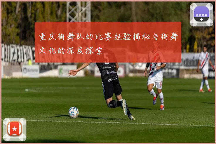 重庆街舞队的比赛经验揭秘与街舞文化的深度探索