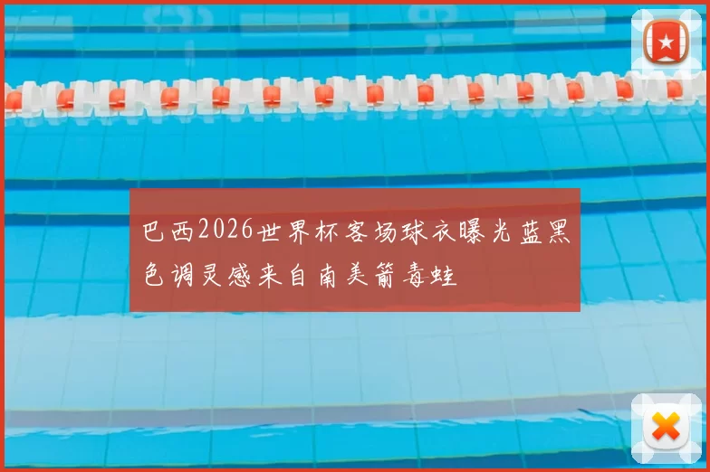 巴西2026世界杯客场球衣曝光蓝黑色调灵感来自南美箭毒蛙