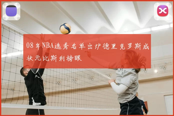 08年NBA选秀名单出炉德里克罗斯成状元比斯利榜眼