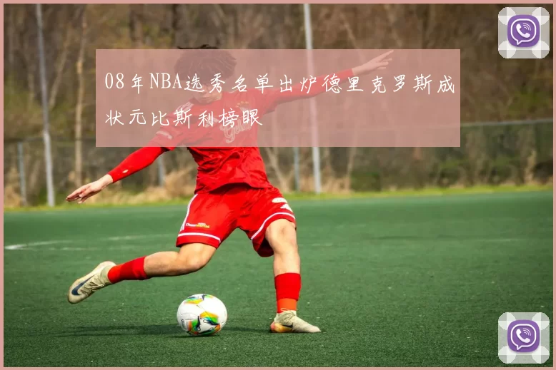 08年NBA选秀名单出炉德里克罗斯成状元比斯利榜眼