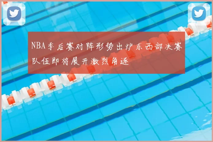 NBA季后赛对阵形势出炉东西部决赛队伍即将展开激烈角逐