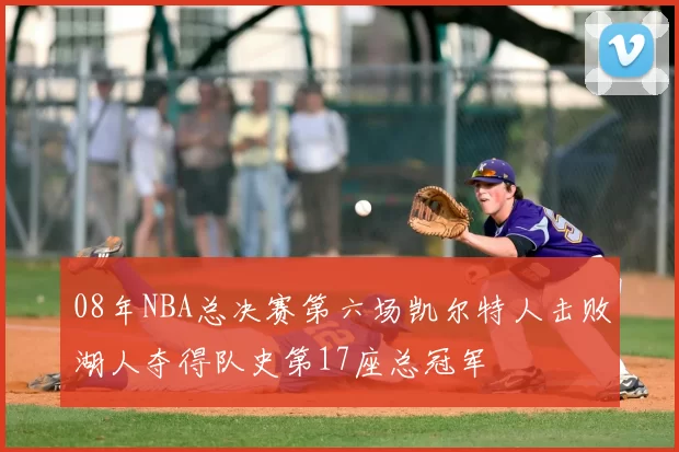 08年NBA总决赛第六场凯尔特人击败湖人夺得队史第17座总冠军