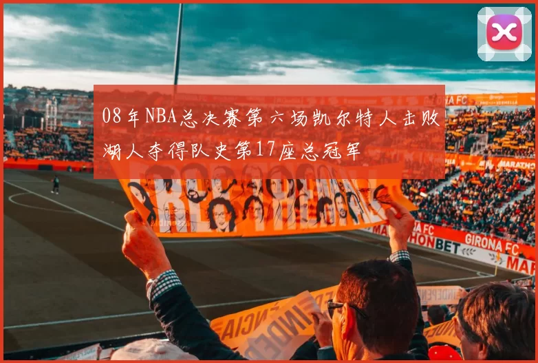 08年NBA总决赛第六场凯尔特人击败湖人夺得队史第17座总冠军