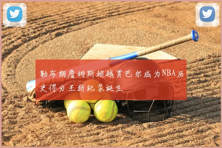 勒布朗詹姆斯超越贾巴尔成为NBA历史得分王新纪录诞生