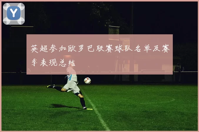 英超参加欧罗巴联赛球队名单及赛季表现总结