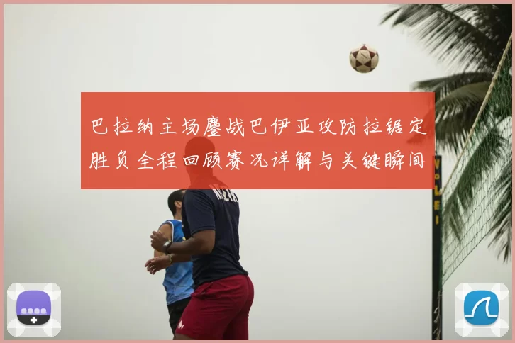 巴拉纳主场鏖战巴伊亚攻防拉锯定胜负全程回顾赛况详解与关键瞬间解析