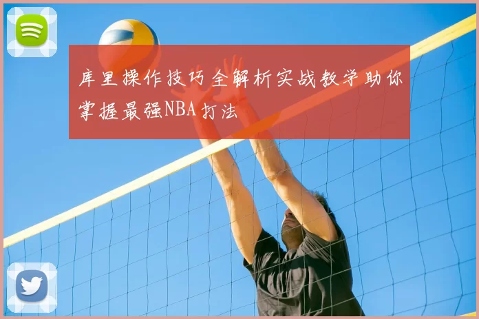 库里操作技巧全解析实战教学助你掌握最强NBA打法