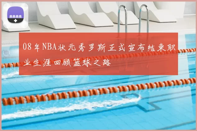08年NBA状元秀罗斯正式宣布结束职业生涯回顾篮球之路