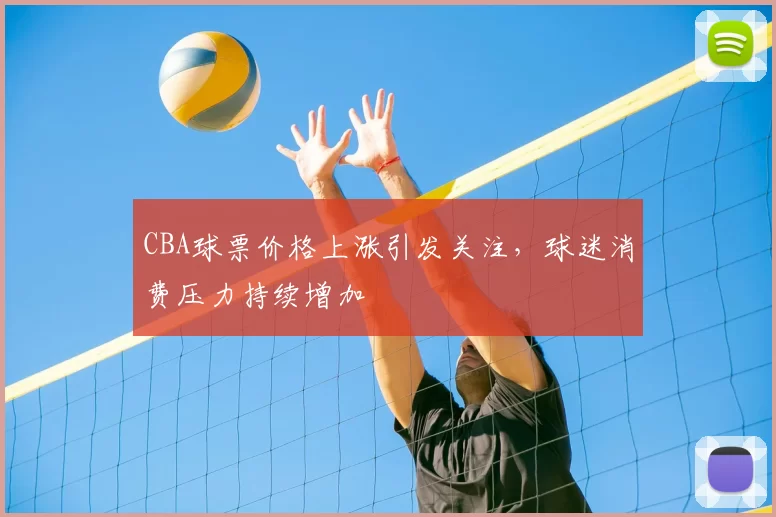 CBA球票价格上涨引发关注,球迷消费压力持续增加