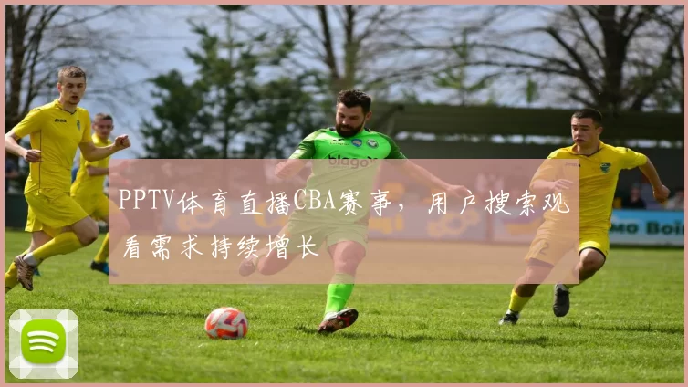 PPTV体育直播CBA赛事,用户搜索观看需求持续增长