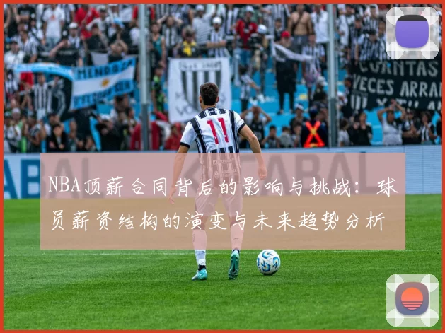 NBA顶薪合同背后的影响与挑战：球员薪资结构的演变与未来趋势分析