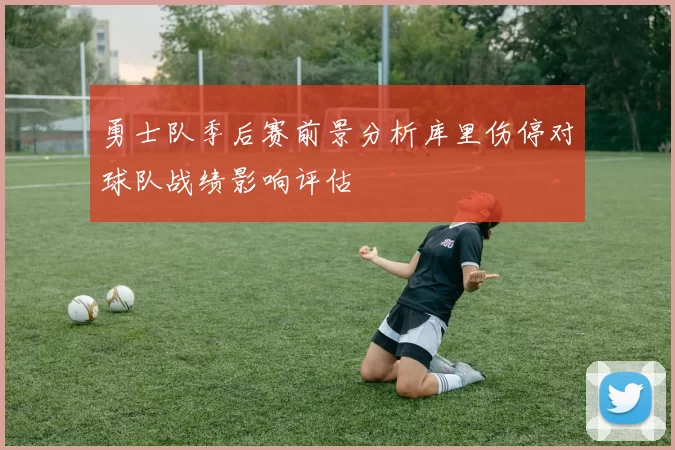 勇士队季后赛前景分析库里伤停对球队战绩影响评估