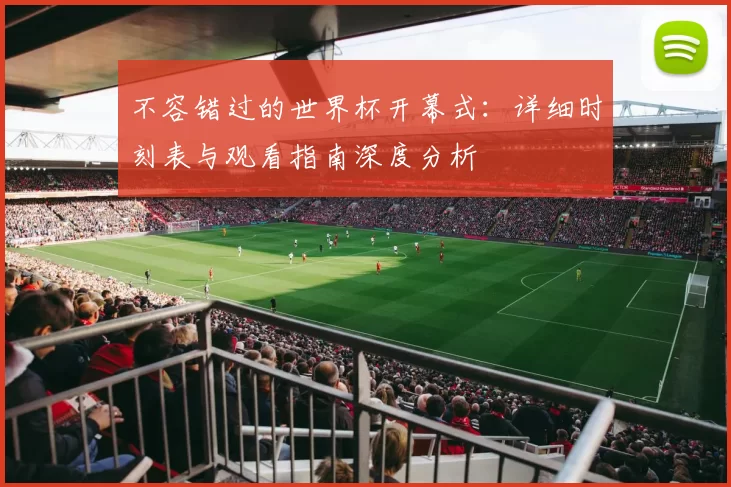 不容错过的世界杯开幕式：详细时刻表与观看指南深度分析
